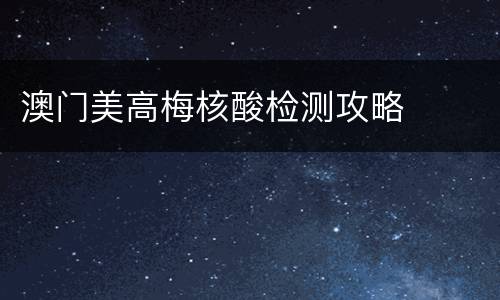 澳门美高梅核酸检测攻略