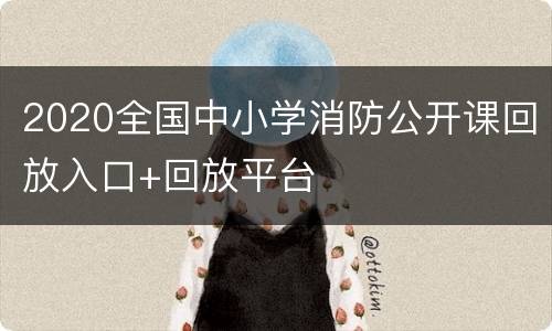 2020全国中小学消防公开课回放入口+回放平台