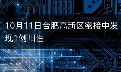 10月11日合肥高新区密接中发现1例阳性