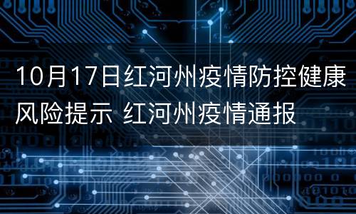 10月17日红河州疫情防控健康风险提示 红河州疫情通报