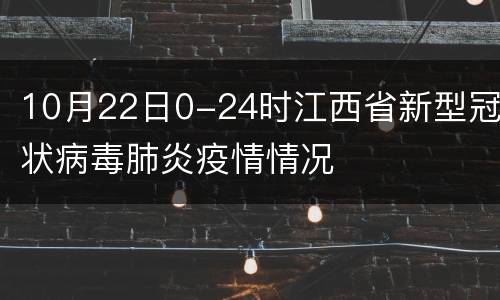 10月22日0-24时江西省新型冠状病毒肺炎疫情情况