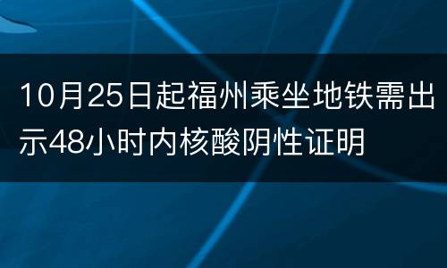 10月25日起福州乘坐地铁需出示48小时内核酸阴性证明