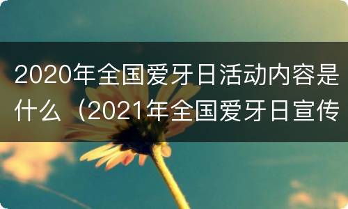 2020年全国爱牙日活动内容是什么（2021年全国爱牙日宣传活动）