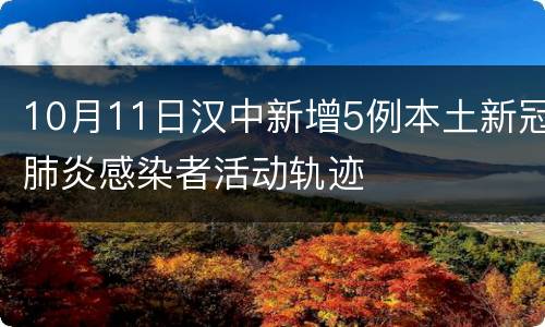 10月11日汉中新增5例本土新冠肺炎感染者活动轨迹
