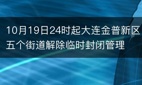 10月19日24时起大连金普新区五个街道解除临时封闭管理