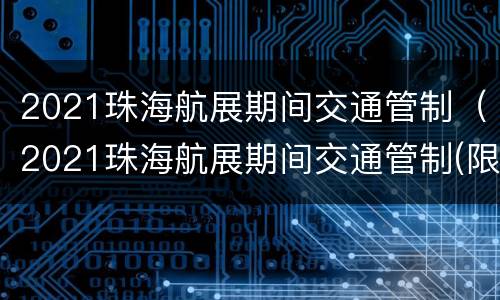 2021珠海航展期间交通管制（2021珠海航展期间交通管制(限行）