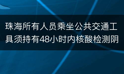 珠海所有人员乘坐公共交通工具须持有48小时内核酸检测阴性证明