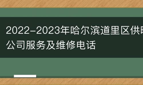 2022-2023年哈尔滨道里区供暖公司服务及维修电话