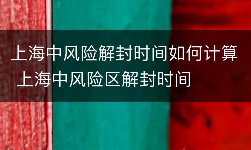 上海中风险解封时间如何计算 上海中风险区解封时间