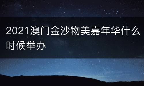 2021澳门金沙物美嘉年华什么时候举办
