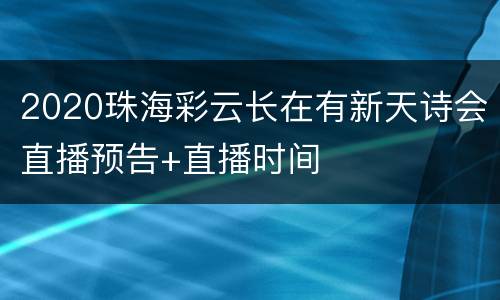 2020珠海彩云长在有新天诗会直播预告+直播时间