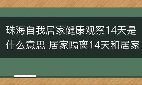 珠海自我居家健康观察14天是什么意思 居家隔离14天和居家自我健康监测14天有什么区别