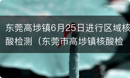 东莞高埗镇6月25日进行区域核酸检测（东莞市高埗镇核酸检测点）