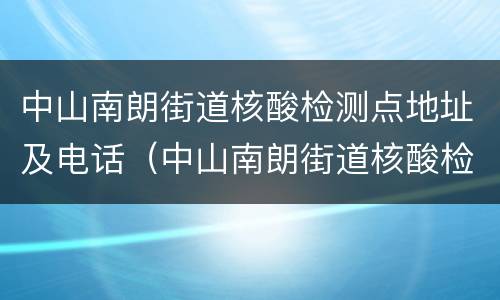 中山南朗街道核酸检测点地址及电话（中山南朗街道核酸检测点地址及电话查询）