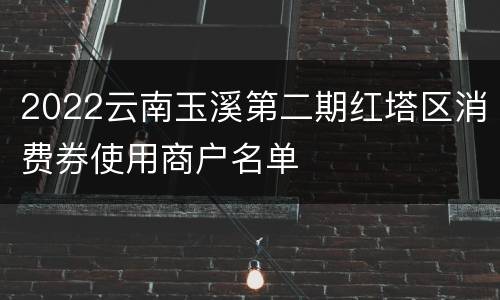 2022云南玉溪第二期红塔区消费券使用商户名单