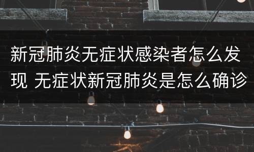 新冠肺炎无症状感染者怎么发现 无症状新冠肺炎是怎么确诊的