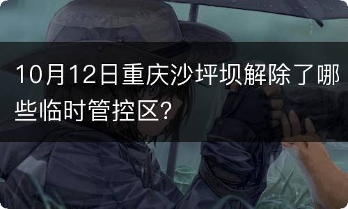 10月12日重庆沙坪坝解除了哪些临时管控区？