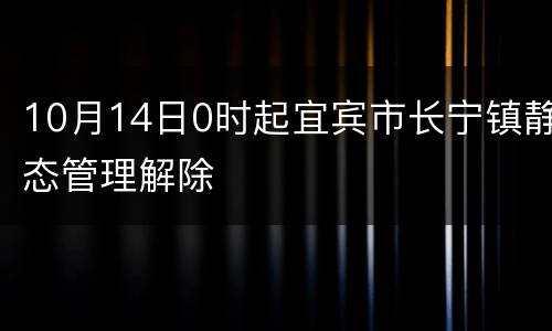 10月14日0时起宜宾市长宁镇静态管理解除