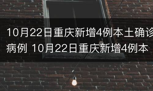 10月22日重庆新增4例本土确诊病例 10月22日重庆新增4例本土确诊病例有多少