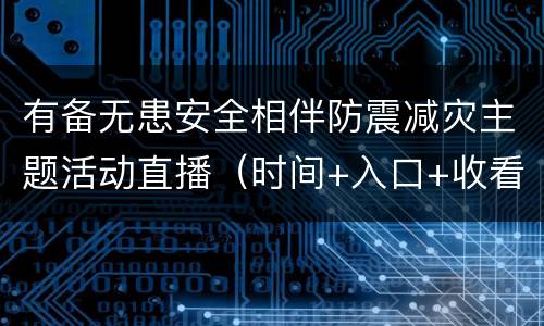 有备无患安全相伴防震减灾主题活动直播（时间+入口+收看方式）