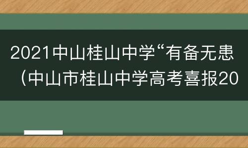 2021中山桂山中学“有备无患（中山市桂山中学高考喜报2021）