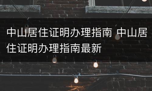 中山居住证明办理指南 中山居住证明办理指南最新