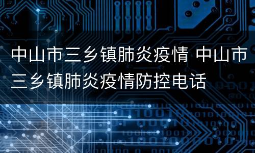中山市三乡镇肺炎疫情 中山市三乡镇肺炎疫情防控电话
