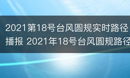 2021第18号台风圆规实时路径播报 2021年18号台风圆规路径