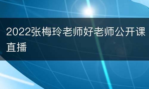 2022张梅玲老师好老师公开课直播