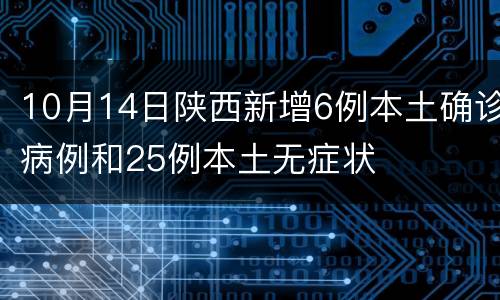 10月14日陕西新增6例本土确诊病例和25例本土无症状
