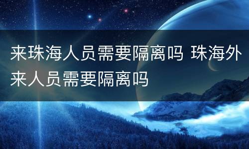 来珠海人员需要隔离吗 珠海外来人员需要隔离吗