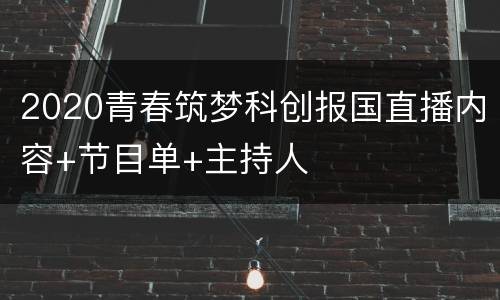 2020青春筑梦科创报国直播内容+节目单+主持人
