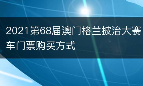 2021第68届澳门格兰披治大赛车门票购买方式