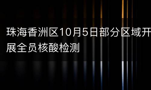 珠海香洲区10月5日部分区域开展全员核酸检测