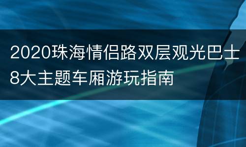 2020珠海情侣路双层观光巴士8大主题车厢游玩指南