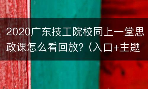 2020广东技工院校同上一堂思政课怎么看回放？(入口+主题)