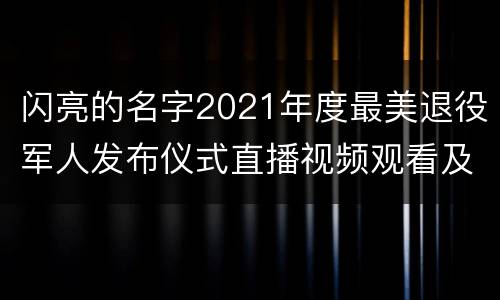 闪亮的名字2021年度最美退役军人发布仪式直播视频观看及回看