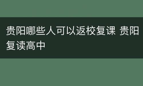 贵阳哪些人可以返校复课 贵阳复读高中