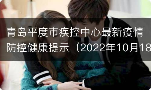 青岛平度市疾控中心最新疫情防控健康提示（2022年10月18日）