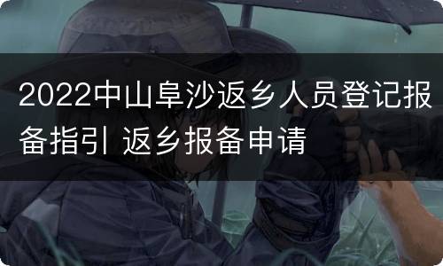 2022中山阜沙返乡人员登记报备指引 返乡报备申请