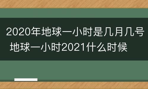 2020年地球一小时是几月几号 地球一小时2021什么时候