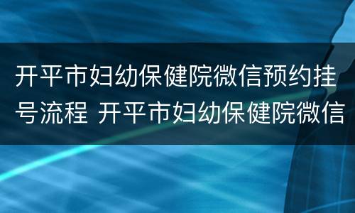 开平市妇幼保健院微信预约挂号流程 开平市妇幼保健院微信预约挂号流程视频