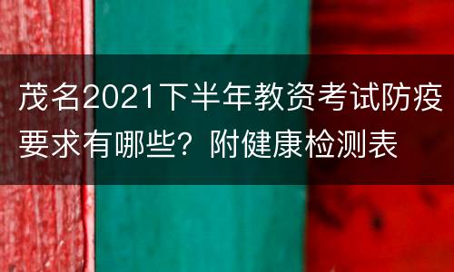 茂名2021下半年教资考试防疫要求有哪些？附健康检测表