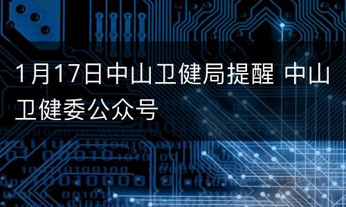 1月17日中山卫健局提醒 中山卫健委公众号