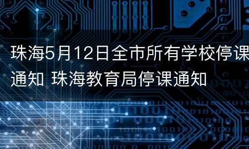 珠海5月12日全市所有学校停课通知 珠海教育局停课通知