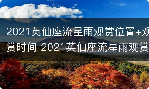 2021英仙座流星雨观赏位置+观赏时间 2021英仙座流星雨观赏地点