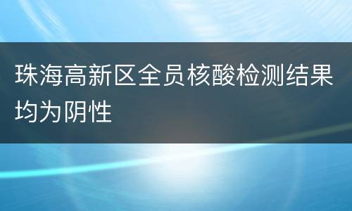 珠海高新区全员核酸检测结果均为阴性