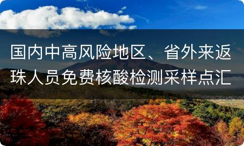 国内中高风险地区、省外来返珠人员免费核酸检测采样点汇总