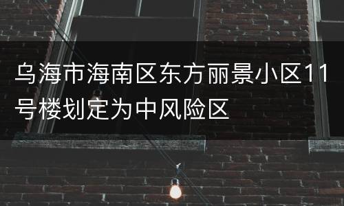 乌海市海南区东方丽景小区11号楼划定为中风险区