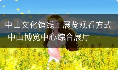 中山文化馆线上展览观看方式 中山博览中心综合展厅